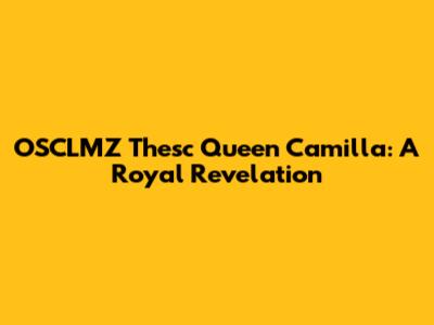 OSCLMZ Thesc Queen Camilla: A Royal Revelation