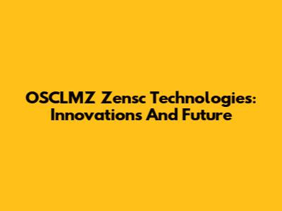 OSCLMZ Zensc Technologies: Innovations And Future