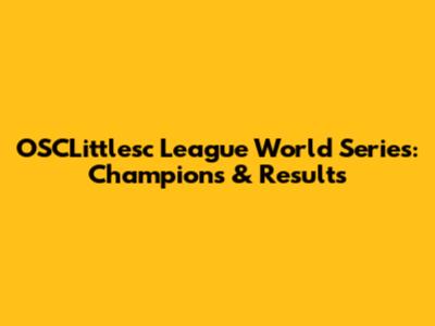 OSCLittlesc League World Series: Champions & Results