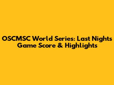 OSCMSC World Series: Last Night's Game Score & Highlights