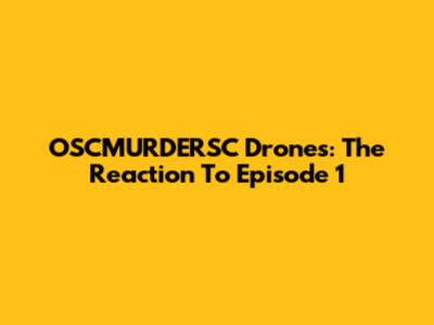 OSCMURDERSC Drones: The Reaction To Episode 1