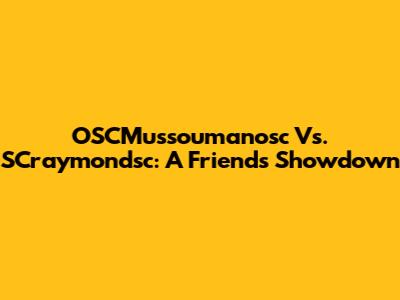 OSCMussoumanosc Vs. SCraymondsc: A Friends Showdown