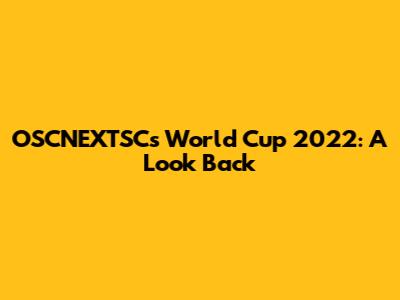 OSCNEXTSC's World Cup 2022: A Look Back