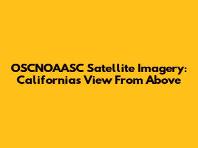 OSCNOAASC Satellite Imagery: California's View From Above
