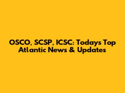 OSCO, SCSP, ICSC: Today's Top Atlantic News & Updates
