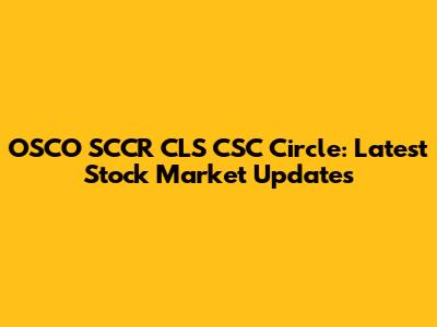 OSCO SCCR CLS CSC Circle: Latest Stock Market Updates