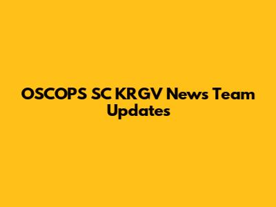 OSCOPS SC KRGV News Team Updates