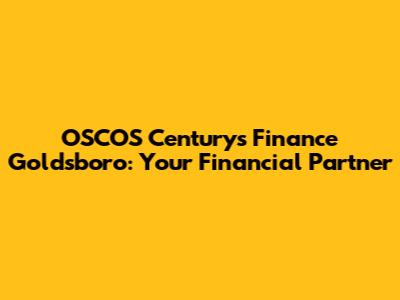 OSCOS Century's Finance Goldsboro: Your Financial Partner