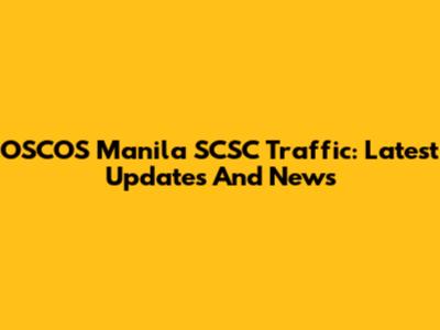 OSCOS Manila SCSC Traffic: Latest Updates And News