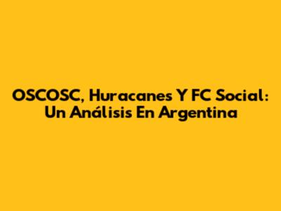 OSCOSC, Huracanes Y FC Social: Un Análisis En Argentina