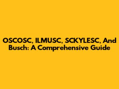 OSCOSC, ILMUSC, SCKYLESC, And Busch: A Comprehensive Guide