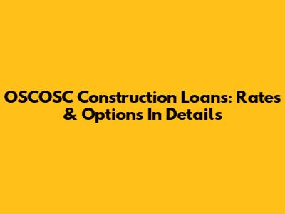 OSCOSC Construction Loans: Rates & Options In Details