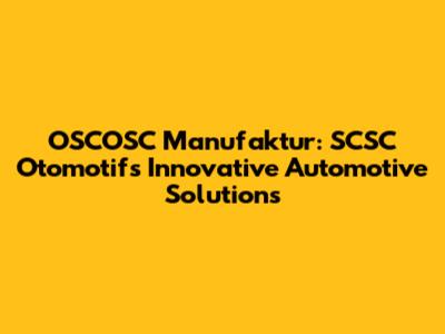 OSCOSC Manufaktur: SCSC Otomotif's Innovative Automotive Solutions