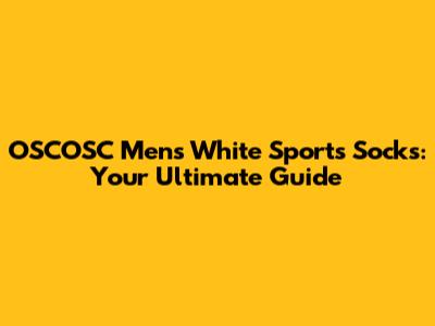 OSCOSC Men's White Sports Socks: Your Ultimate Guide