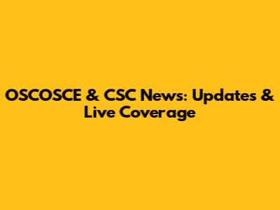 OSCOSCE & CSC News: Updates & Live Coverage
