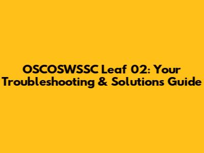OSCOSWSSC Leaf 02: Your Troubleshooting & Solutions Guide