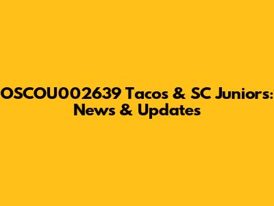 OSCOU002639 Tacos & SC Juniors: News & Updates