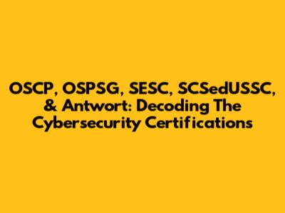OSCP, OSPSG, SESC, SCSedUSSC, & Antwort: Decoding The Cybersecurity Certifications