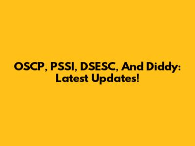 OSCP, PSSI, DSESC, And Diddy: Latest Updates!