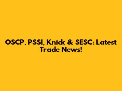 OSCP, PSSI, Knick & SESC: Latest Trade News!