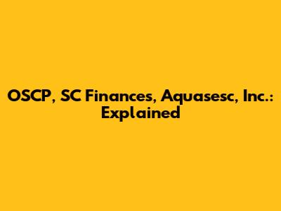 OSCP, SC Finances, Aquasesc, Inc.: Explained