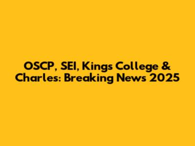OSCP, SEI, Kings College & Charles: Breaking News 2025
