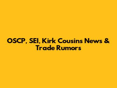 OSCP, SEI, Kirk Cousins News & Trade Rumors