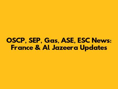 OSCP, SEP, Gas, ASE, ESC News: France & Al Jazeera Updates