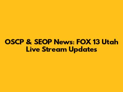 OSCP & SEOP News: FOX 13 Utah Live Stream Updates