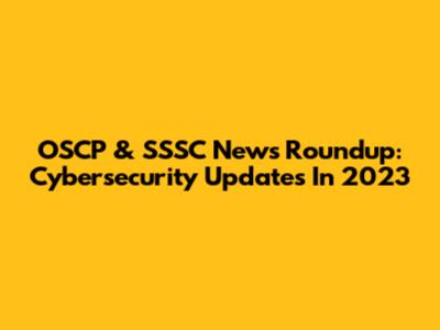 OSCP & SSSC News Roundup: Cybersecurity Updates In 2023