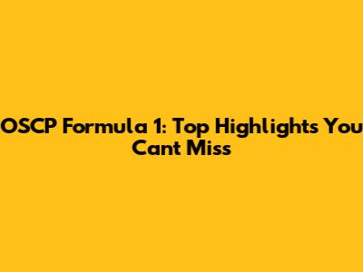 OSCP Formula 1: Top Highlights You Can't Miss