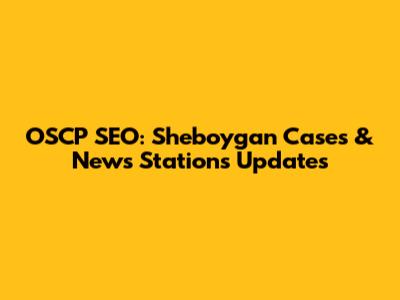 OSCP SEO: Sheboygan Cases & News Stations Updates