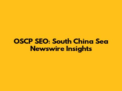 OSCP SEO: South China Sea Newswire Insights