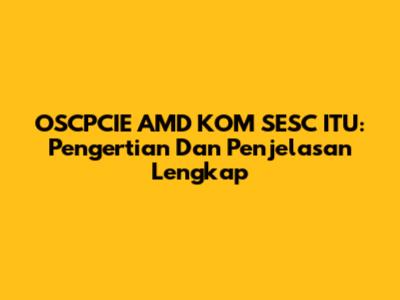 OSCPCIE AMD KOM SESC ITU: Pengertian Dan Penjelasan Lengkap
