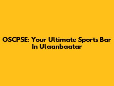 OSCPSE: Your Ultimate Sports Bar In Ulaanbaatar