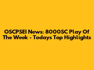 OSCPSEI News: 8000SC Play Of The Week - Today's Top Highlights