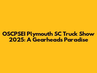 OSCPSEI Plymouth SC Truck Show 2025: A Gearhead's Paradise
