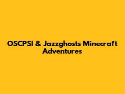 OSCPSI & Jazzghosts Minecraft Adventures