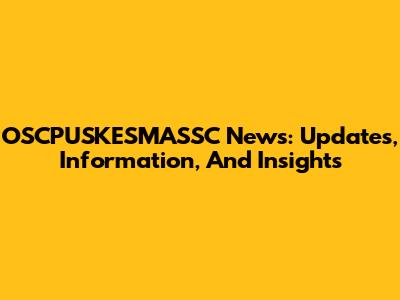 OSCPUSKESMASSC News: Updates, Information, And Insights