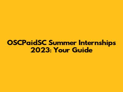 OSCPaidSC Summer Internships 2023: Your Guide