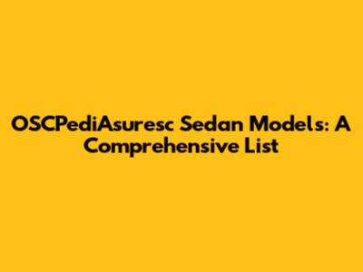 OSCPediAsuresc Sedan Models: A Comprehensive List
