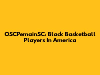 OSCPemainSC: Black Basketball Players In America