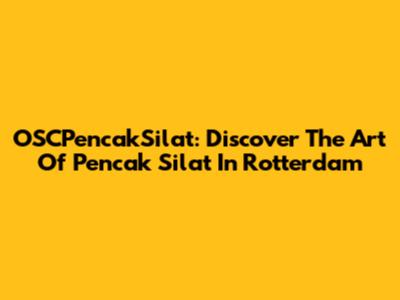 OSCPencakSilat: Discover The Art Of Pencak Silat In Rotterdam