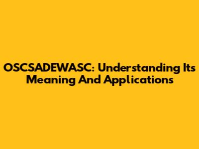 OSCSADEWASC: Understanding Its Meaning And Applications