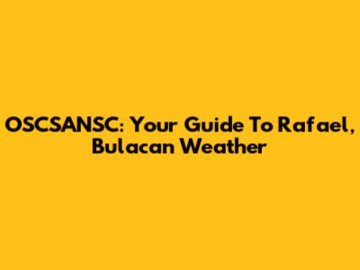 OSCSANSC: Your Guide To Rafael, Bulacan Weather