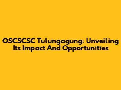 OSCSCSC Tulungagung: Unveiling Its Impact And Opportunities