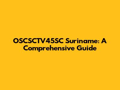 OSCSCTV45SC Suriname: A Comprehensive Guide