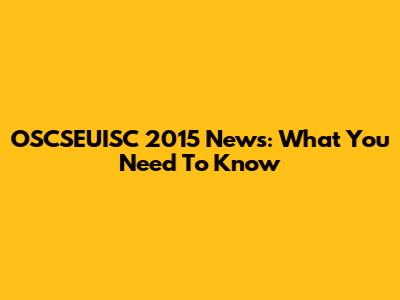 OSCSEUISC 2015 News: What You Need To Know