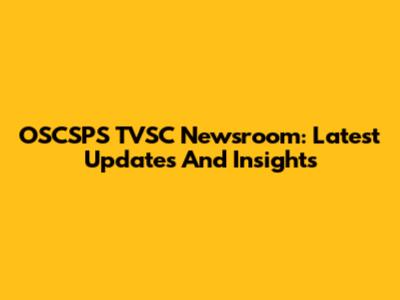 OSCSPS TVSC Newsroom: Latest Updates And Insights
