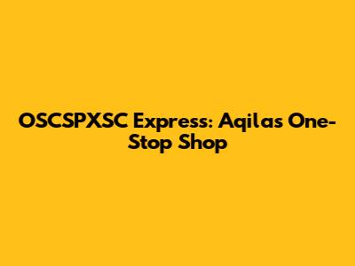 OSCSPXSC Express: Aqila's One-Stop Shop